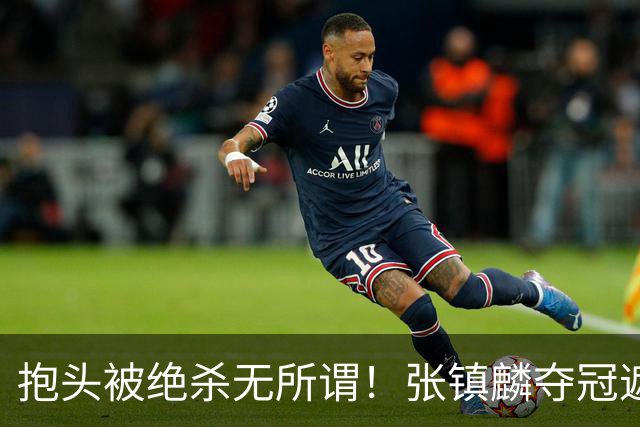抱头被绝杀无所谓！张镇麟夺冠遮百丑？他在男篮仍难有表现
